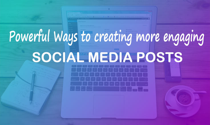 Powerful Ways to Creating More Engaging Social Media Posts